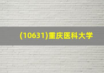 (10631)重庆医科大学