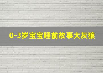 0-3岁宝宝睡前故事大灰狼