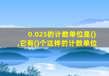 0.025的计数单位是(),它有()个这样的计数单位