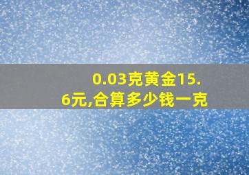 0.03克黄金15.6元,合算多少钱一克