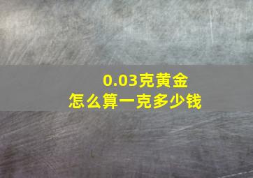 0.03克黄金怎么算一克多少钱