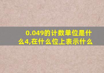 0.049的计数单位是什么4,在什么位上表示什么