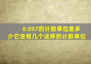 0.057的计数单位是多少它含有几个这样的计数单位