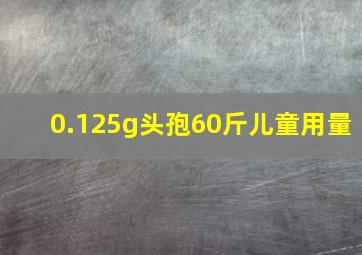 0.125g头孢60斤儿童用量