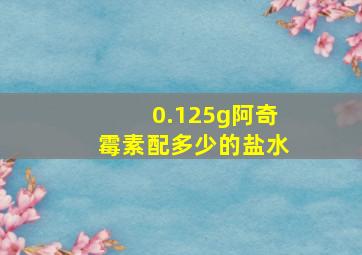 0.125g阿奇霉素配多少的盐水