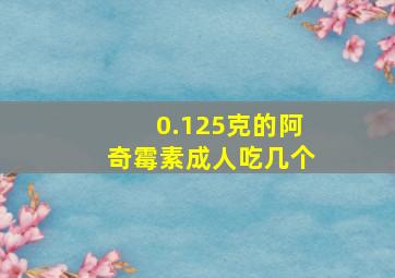 0.125克的阿奇霉素成人吃几个