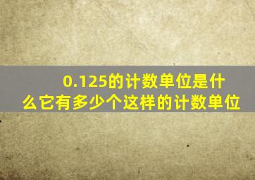 0.125的计数单位是什么它有多少个这样的计数单位