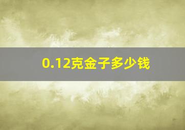 0.12克金子多少钱