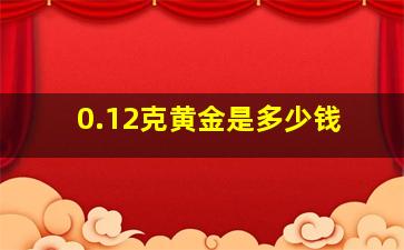 0.12克黄金是多少钱