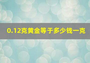 0.12克黄金等于多少钱一克