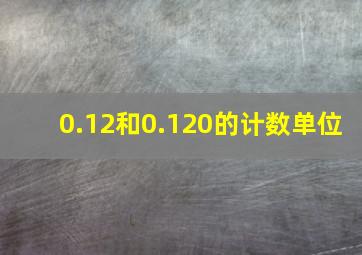 0.12和0.120的计数单位