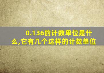 0.136的计数单位是什么,它有几个这样的计数单位