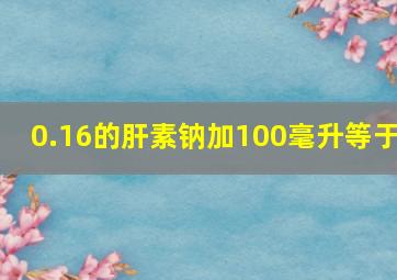 0.16的肝素钠加100毫升等于