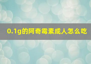 0.1g的阿奇霉素成人怎么吃