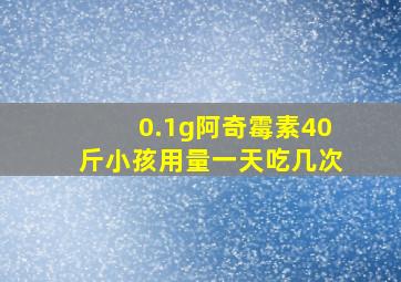 0.1g阿奇霉素40斤小孩用量一天吃几次