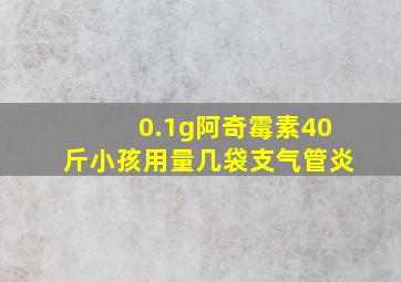 0.1g阿奇霉素40斤小孩用量几袋支气管炎