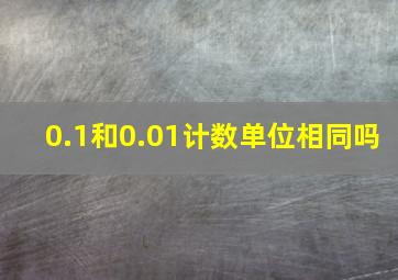 0.1和0.01计数单位相同吗