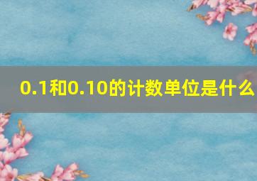 0.1和0.10的计数单位是什么