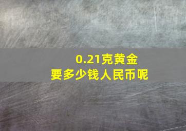 0.21克黄金要多少钱人民币呢