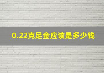 0.22克足金应该是多少钱