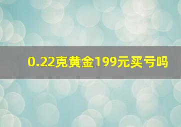 0.22克黄金199元买亏吗