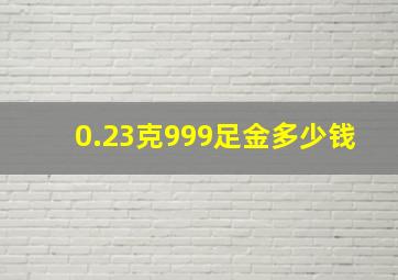 0.23克999足金多少钱