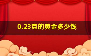 0.23克的黄金多少钱