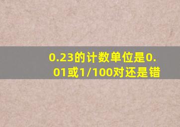 0.23的计数单位是0.01或1/100对还是错