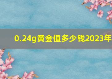 0.24g黄金值多少钱2023年