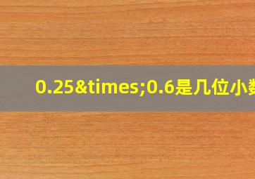 0.25×0.6是几位小数