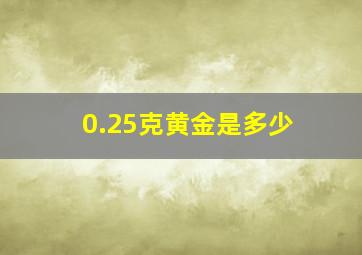 0.25克黄金是多少