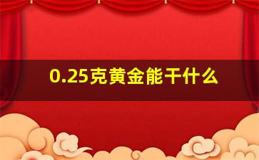 0.25克黄金能干什么