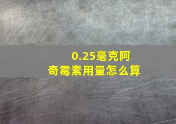 0.25毫克阿奇霉素用量怎么算