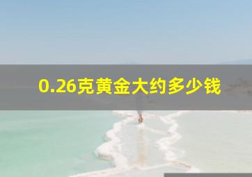 0.26克黄金大约多少钱