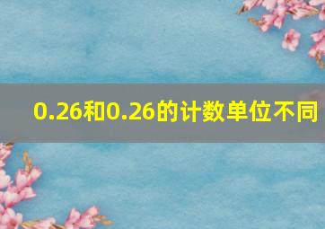 0.26和0.26的计数单位不同