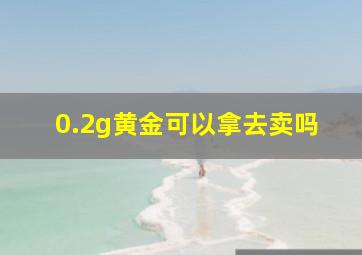 0.2g黄金可以拿去卖吗