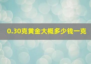 0.30克黄金大概多少钱一克