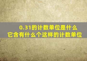 0.31的计数单位是什么它含有什么个这样的计数单位