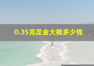 0.35克足金大概多少钱