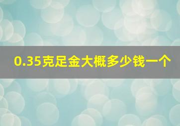 0.35克足金大概多少钱一个