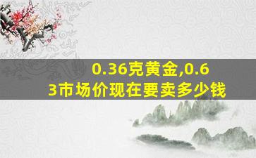 0.36克黄金,0.63市场价现在要卖多少钱