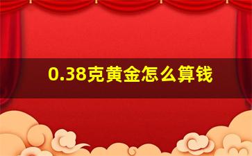 0.38克黄金怎么算钱