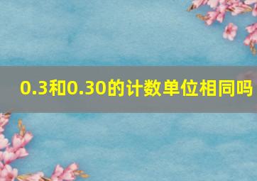 0.3和0.30的计数单位相同吗