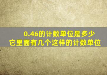 0.46的计数单位是多少它里面有几个这样的计数单位