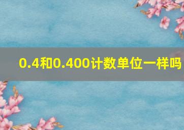 0.4和0.400计数单位一样吗