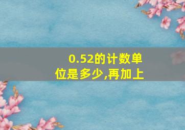 0.52的计数单位是多少,再加上