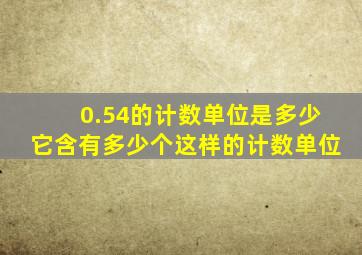 0.54的计数单位是多少它含有多少个这样的计数单位