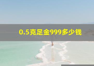 0.5克足金999多少钱