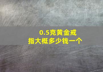 0.5克黄金戒指大概多少钱一个