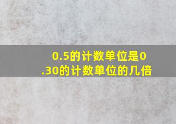 0.5的计数单位是0.30的计数单位的几倍